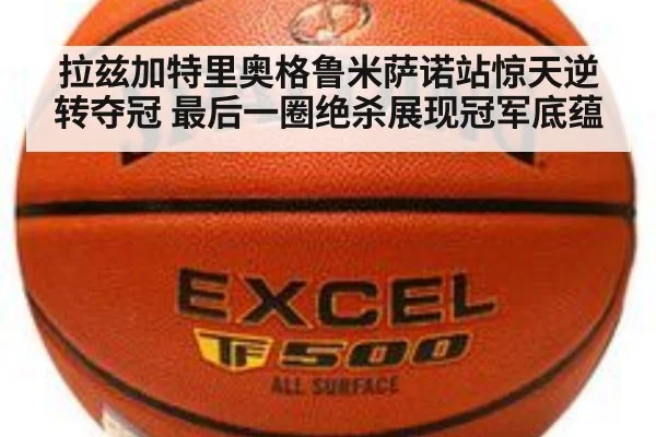 拉兹加特里奥格鲁米萨诺站惊天逆转夺冠 最后一圈绝杀展现冠军底蕴