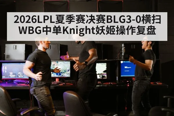 2026LPL夏季赛决赛BLG3-0横扫WBG中单Knight妖姬操作复盘