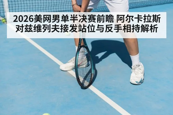 2026美网男单半决赛前瞻 阿尔卡拉斯对兹维列夫接发站位与反手相持解析
