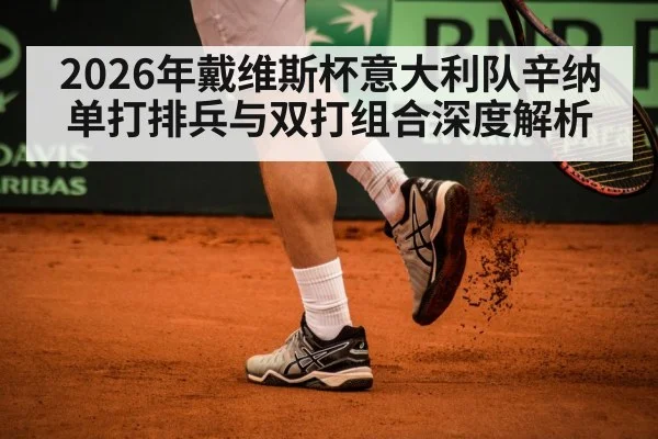 2026年戴维斯杯意大利队辛纳单打排兵与双打组合深度解析